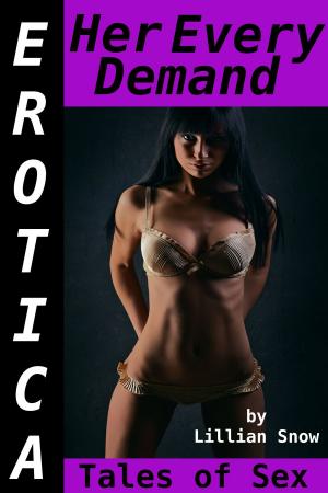Cover of the book Erotica: Her Every Demand, Tales of Sex by Lillian Snow