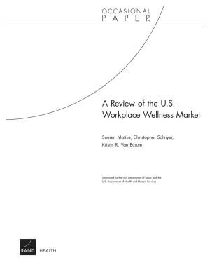 Cover of the book A Review of the U.S. Workplace Wellness Market by David S. Ortiz, Constantine Samaras, Edmundo Molina-Perez