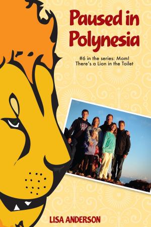 Cover of the book Paused in Polynesia Part 6: Mom! There's a Lion in the Toilet by Lisa Anderson