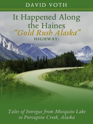 Cover of the book It Happened Along the Haines “Gold Rush Alaska” Highway: Tales of Intrigue from Mosquito Lake to Porcupine Creek, Alaska by Charlotte Unsworth