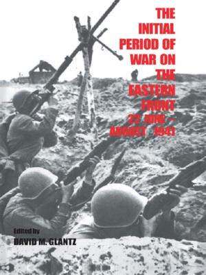 Cover of the book The Initial Period of War on the Eastern Front, 22 June - August 1941 by Steffen Wippel, Katrin Bromber, Birgit Krawietz