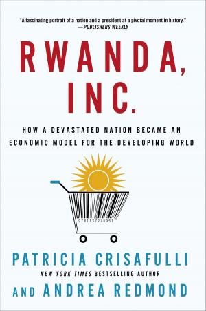 Cover of the book Rwanda, Inc.: How a Devastated Nation Became an Economic Model for the Developing World by Leah Rewolinski