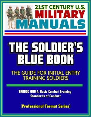 Cover of the book 21st Century U.S. Military Manuals: The Soldier's Blue Book - The Guide for Initial Entry Training Soldiers, TRADOC 600-4, Basic Combat Training, Standards of Conduct (Professional Format Series) by Progressive Management
