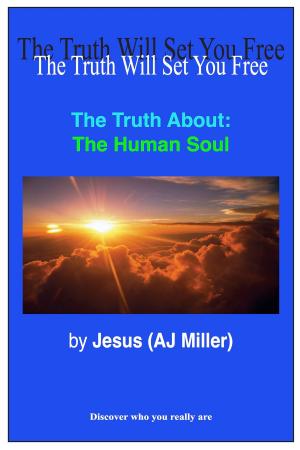 Cover of the book The Truth About: The Human Soul by Jesus (AJ Miller), Mary Magdalene (Mary Luck)
