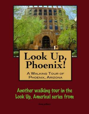 Cover of the book Look Up, Phoenix, Arizona! A Walking Tour of Phoenix, Arizona by Doug Gelbert