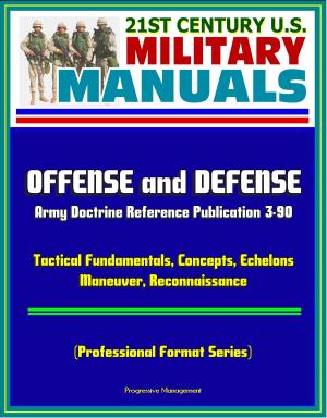 Cover of the book 21st Century U.S. Military Manuals: Offense and Defense, Army Doctrine Reference Publication 3-90, Tactical Fundamentals, Concepts, Echelons, Maneuver, Reconnaissance (Professional Format Series) by Progressive Management