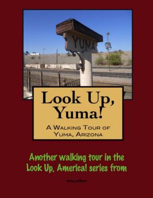 Cover of the book Look Up, Yuma! A Walking Tour of Yuma, Arizona by Doug Gelbert
