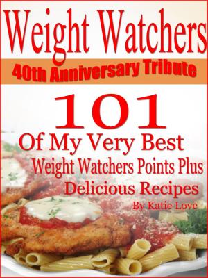 Cover of the book Weight Watchers 40th Anniversary Tribute 101 OF My Very Best Weight Watchers Points Plus Delicious Recipes by Lisa Kereli
