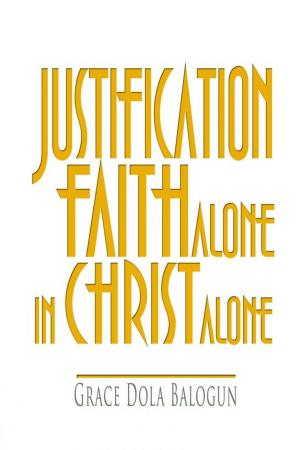 Cover of the book Justification By Faith Alone In Christ Alone by Grace Dola Balogun