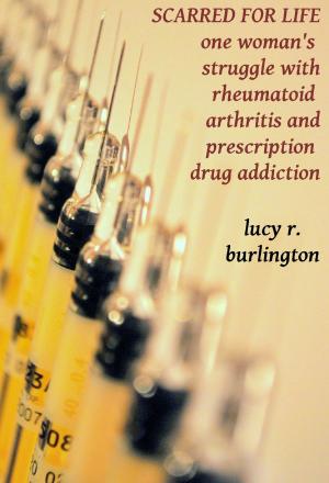 Cover of the book Scarred for Life: One Woman's Struggle with Rheumatoid Arthritis and Prescription Drug Addiction by Sally Lloyd