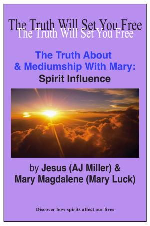 Cover of the book The Truth About & Mediumship with Mary: Spirit Influence by Jesus (AJ Miller), Mary Magdalene (Mary Luck)