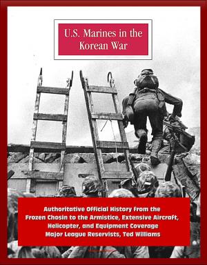 Cover of the book U.S. Marines in the Korean War: Authoritative Official History from the Frozen Chosin to the Armistice, Extensive Aircraft, Helicopter, and Equipment Coverage, Major League Reservists, Ted Williams by Progressive Management