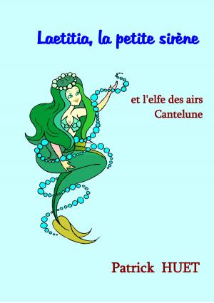 Cover of the book Laetitia La Petite Sirène: Et L'Elfe Des Airs Cantelune by Patrick Huet