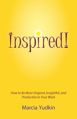 Cover of the book Inspired! How to Be More Original, Insightful and Productive in Your Work by Marcia Yudkin