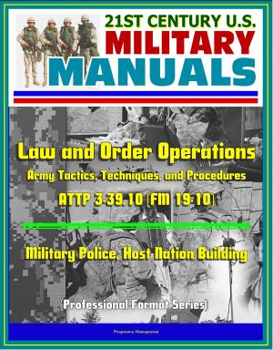 Cover of the book 21st Century U.S. Military Manuals: Law and Order Operations - Army Tactics, Techniques, and Procedures ATTP 3-39.10 (FM 19-10) - Military Police, Host Nation Building (Professional Format Series) by Progressive Management