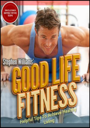 Cover of the book Goodlife Fitness: Helpful Tips To Achieve Healthy Living by Stephen Williams