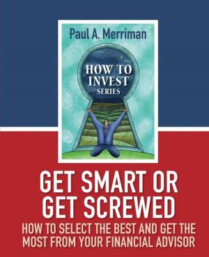 Cover of the book Get Smart or Get Screwed: How To Select The Best and Get The Most From Your Financial Advisor by Matteo Totaro