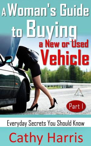 Cover of the book A Woman's Guide To Buying a New or Used Vehicle: Everyday Secrets You Should Know (Part I) by Lillie Ammann