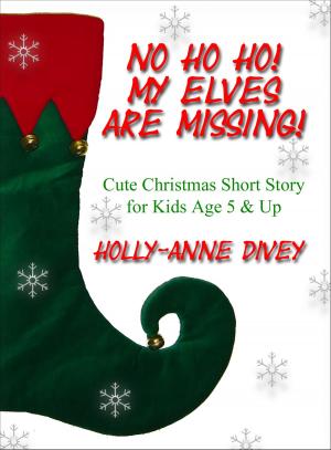 Cover of the book No Ho Ho! My Elves are Missing!: Cute Christmas Short Story for Kids Age 5 & Up by Holly-Anne Divey