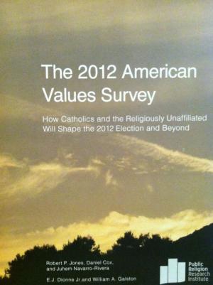 Cover of the book The 2012 American Values Survey: How Catholics and the Religiously Unaffiliated Will Shape the 2012 Election and Beyond by Robert Jones