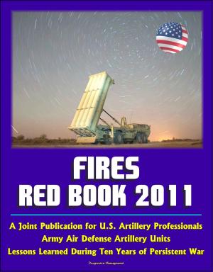 Cover of the book Fires Red Book 2011: A Joint Publication for U.S. Artillery Professionals, Army Air Defense Artillery Units, Lessons Learned During Ten Years of Persistent War by Progressive Management