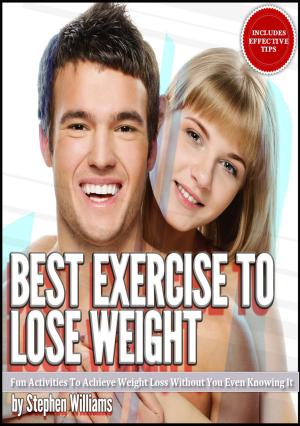 Cover of the book Best Exercise To Lose Weight: Fun Activities To Achieve Weight Loss Without You Even Knowing It by Stephen Williams