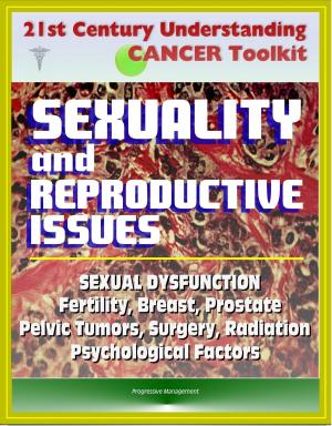 Cover of the book 21st Century Understanding Cancer Toolkit: Sexuality and Reproductive Issues, Sexual Dysfunction, Fertility, Breast, Prostate, Pelvic Tumors, Surgery, Radiation, Psychological Factors by Progressive Management