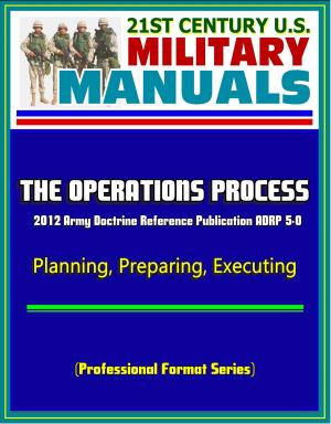 Cover of the book 21st Century U.S. Military Manuals: The Operations Process - 2012 Army Doctrine Reference Publication ADRP 5-0, Planning, Preparing, Executing (Professional Format Series) by Progressive Management