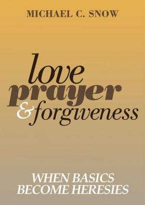Cover of the book Love, Prayer, and Forgiveness: When Basics Become Heresies by Meredith Lane