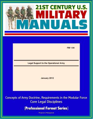 bigCover of the book 21st Century U.S. Military Manuals: Legal Support to the Operational Army (FM 1-04) - Concepts of Army Doctrine, Requirements in the Modular Force, Core Legal Disciplines (Professional Format Series) by 