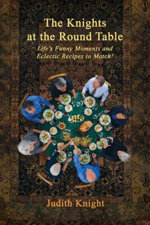 Cover of the book The Knights at the Round Table: Life's Funny Moments and Eclectic Recipes to Match! by Alyssa Mohammed