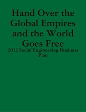 Cover of the book Hand Over the Global Empires and the World Goes Free - 2012 Social Engineering Business Plan by William R. Maples, Michael Browning