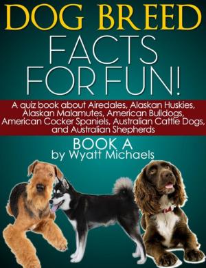 Cover of the book Dog Breed Facts for Fun! Book A by Wyatt Michaels