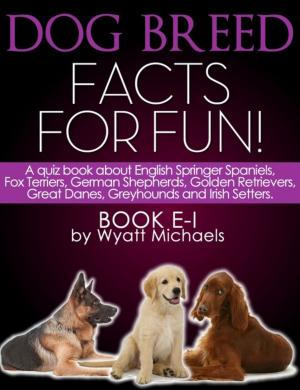 Cover of the book Dog Breed Facts for Fun! Book E-I by Wyatt Michaels