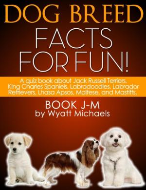 Cover of the book Dog Breed Facts for Fun! Book J-M by Wyatt Michaels