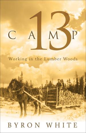 Cover of the book Camp 13: Working in the Lumber Woods by Bruce Stagg