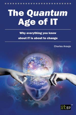 Cover of the book The Quantum Age of IT by Arvind Doraiswamy, Sangita Pakala, Nilesh Kapoor, Prashant Verma, Praveen Singh, Raghu Nair, Shalini Gupta