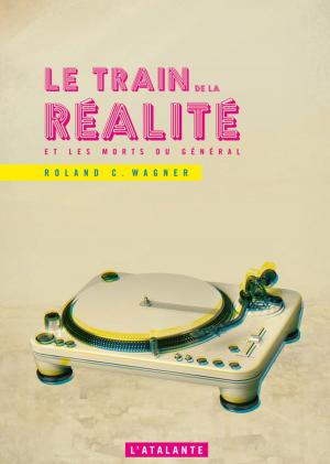 Cover of the book Le Train de la réalité et les morts du Général by Roland C. Wagner