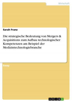 Cover of the book Die strategische Bedeutung von Mergers & Acquisitions zum Aufbau technologischer Kompetenzen am Beispiel der Medizintechnologiebranche by Philipp Feth