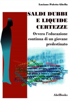 Cover of the book Saldi, dubbi e liquide certezze - ovver - L'educazione continua di un giovane predestinato - Luciano Poletto Ghella by Jane K Allende