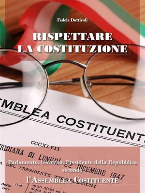 Cover of the book Rispettare la Costituzione. Parlamento, Governo, Presidente della Repubblica secondo l'Assemblea Costituente by Cristian Gallo