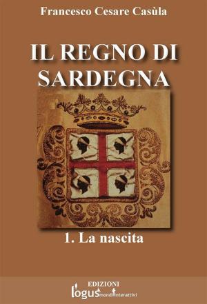 Cover of the book Il Regno di Sardegna-Vol.01 by logus mondi interattivi, Paolo Matta