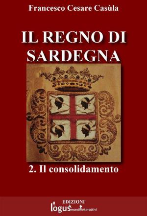 Cover of the book Il Regno di Sardegna-Vol.02 by logus mondi interattivi