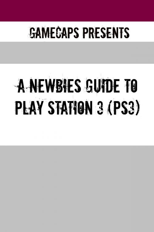 Cover of the book A Newbies Guide to Play Station 3 (PS3) by GameCaps, BookCaps Study Guides