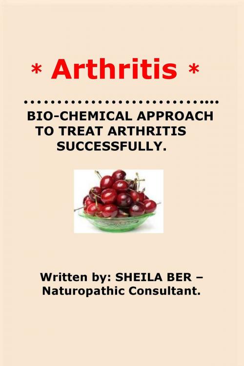 Cover of the book * ARTHRITIS* BIO-CHEMICAL APPROACH TO TREAT ARTHRITIS SUCCESSFULLY. Written by SHEILA BER - Naturopathic Consultant. by SHEILA BER, SHEILA BER