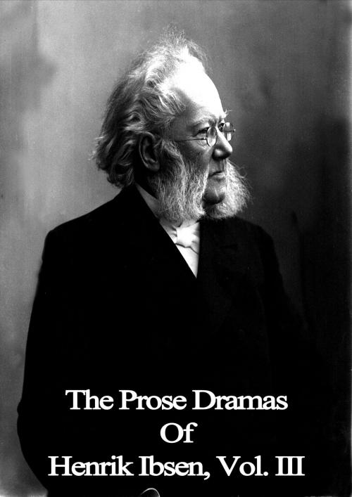 Cover of the book The Prose Dramas Of Henrik Ibsen, Vol. III by Henrik Ibsen, Zhingoora Books