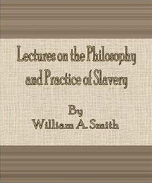 Cover of the book Lectures on the Philosophy and Practice of Slavery by William A. Smith, cbook