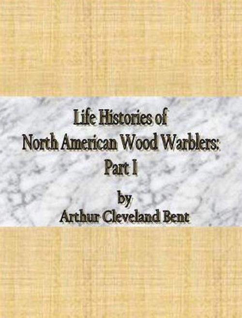 Cover of the book Life Histories of North American Wood Warblers: Part I by Arthur Cleveland Bent, cbook
