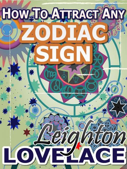 Cover of the book How To Attract Any Zodiac Sign - The Astrology for Lovers Guide to Understanding Horoscope Compatibility for All Zodiac Signs and Much More by Leighton Lovelace, Leighton Lovelace