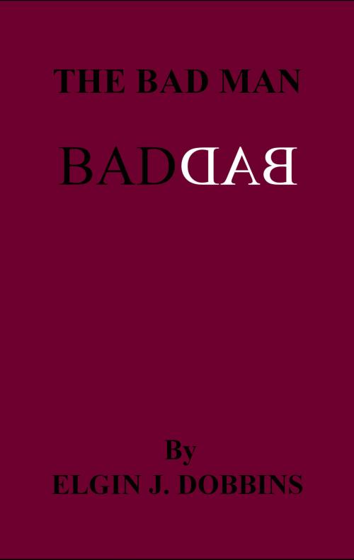 Cover of the book The Bad Man by Elgin J. Dobbins, Elgin J. Dobbins